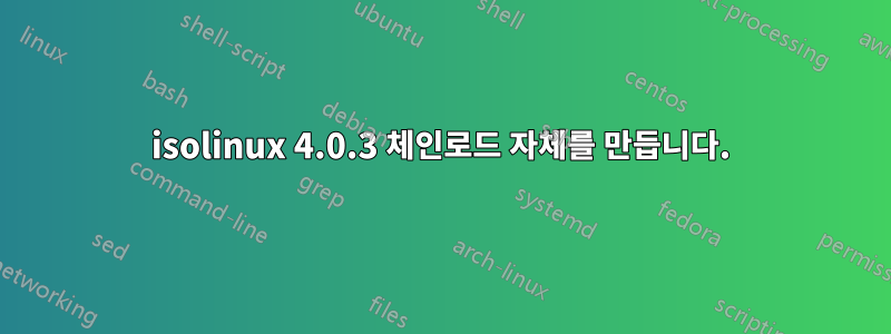 isolinux 4.0.3 체인로드 자체를 만듭니다.