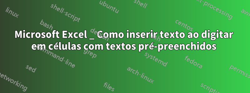 Microsoft Excel _ Como inserir texto ao digitar em células com textos pré-preenchidos