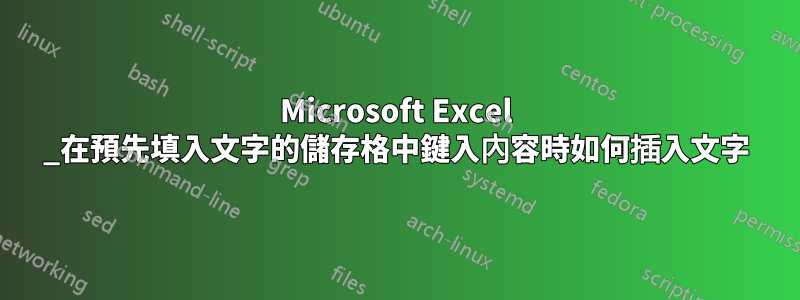 Microsoft Excel _在預先填入文字的儲存格中鍵入內容時如何插入文字