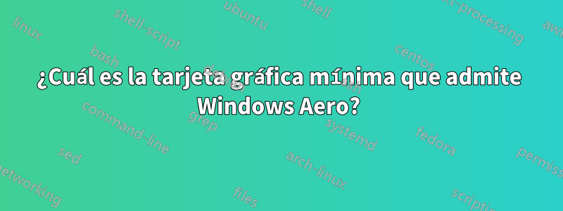 ¿Cuál es la tarjeta gráfica mínima que admite Windows Aero?