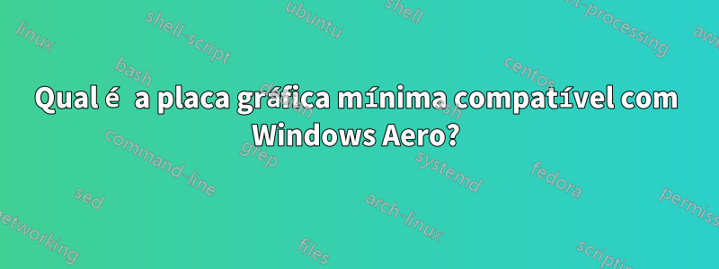 Qual é a placa gráfica mínima compatível com Windows Aero?