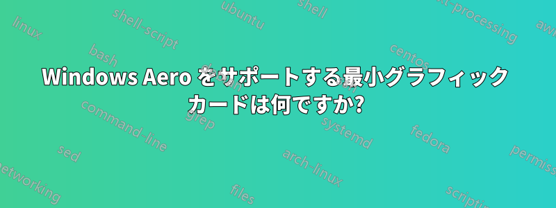 Windows Aero をサポートする最小グラフィック カードは何ですか?