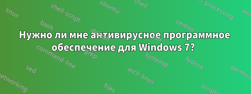 Нужно ли мне антивирусное программное обеспечение для Windows 7? 