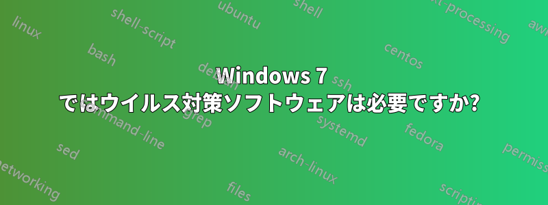 Windows 7 ではウイルス対策ソフトウェアは必要ですか? 