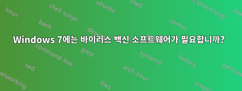 Windows 7에는 바이러스 백신 소프트웨어가 필요합니까? 