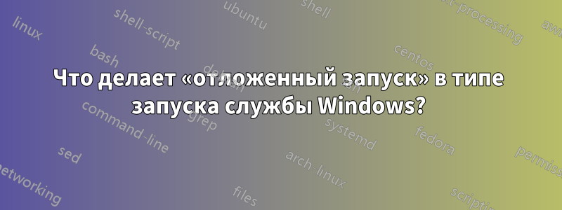 Что делает «отложенный запуск» в типе запуска службы Windows?