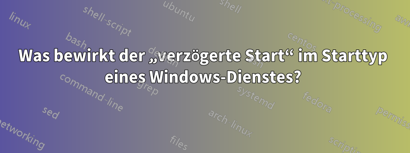 Was bewirkt der „verzögerte Start“ im Starttyp eines Windows-Dienstes?