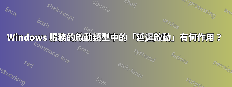 Windows 服務的啟動類型中的「延遲啟動」有何作用？