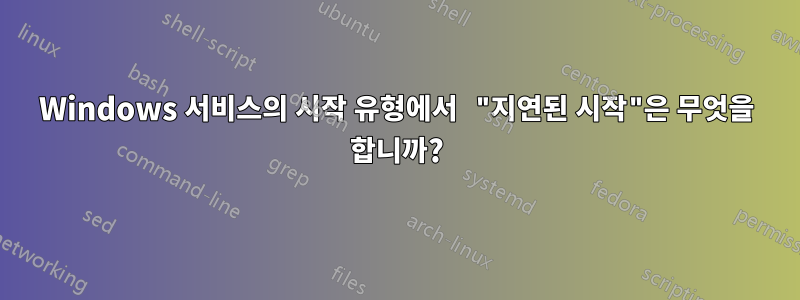 Windows 서비스의 시작 유형에서 "지연된 시작"은 무엇을 합니까?