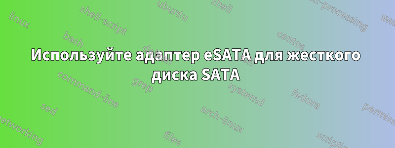 Используйте адаптер eSATA для жесткого диска SATA