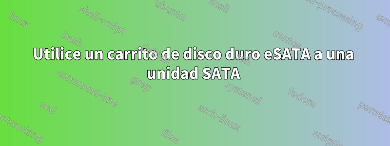 Utilice un carrito de disco duro eSATA a una unidad SATA