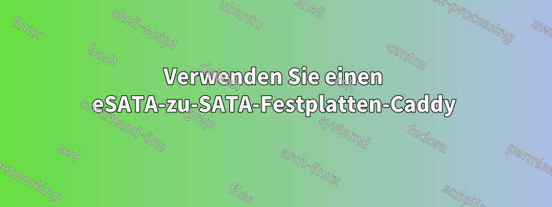 Verwenden Sie einen eSATA-zu-SATA-Festplatten-Caddy