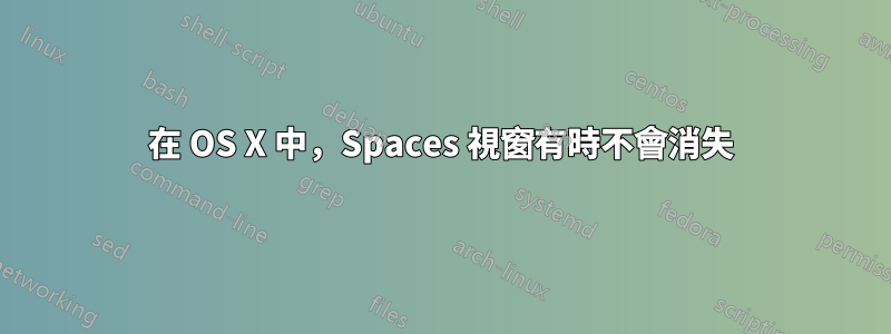 在 OS X 中，Spaces 視窗有時不會消失