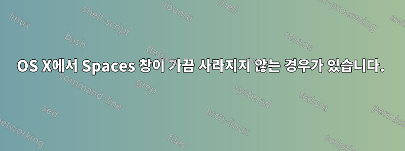 OS X에서 Spaces 창이 가끔 사라지지 않는 경우가 있습니다.