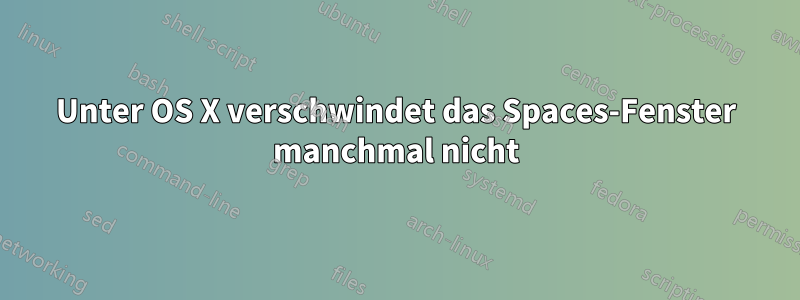 Unter OS X verschwindet das Spaces-Fenster manchmal nicht