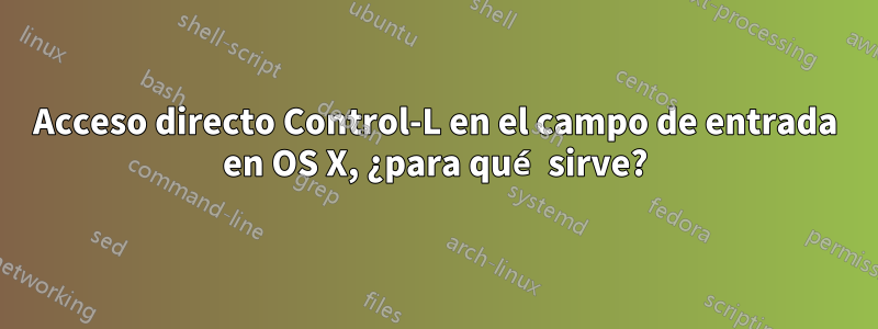 Acceso directo Control-L en el campo de entrada en OS X, ¿para qué sirve?