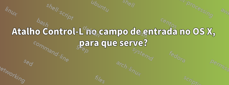 Atalho Control-L no campo de entrada no OS X, para que serve?