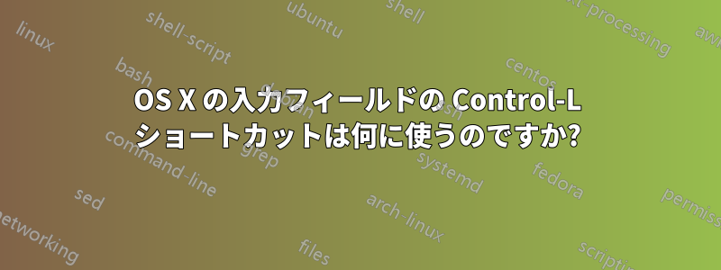 OS X の入力フィールドの Control-L ショートカットは何に使うのですか?