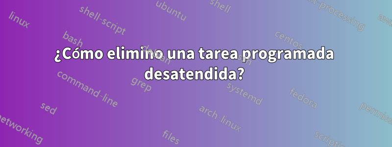 ¿Cómo elimino una tarea programada desatendida?