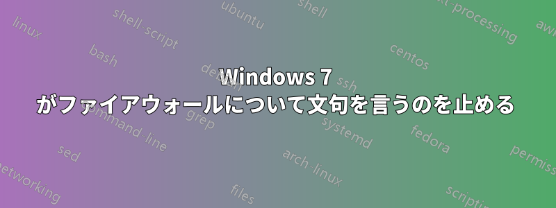 Windows 7 がファイアウォールについて文句を言うのを止める