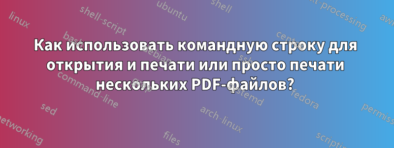 Как использовать командную строку для открытия и печати или просто печати нескольких PDF-файлов?