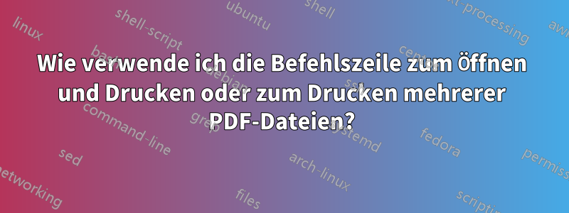 Wie verwende ich die Befehlszeile zum Öffnen und Drucken oder zum Drucken mehrerer PDF-Dateien?