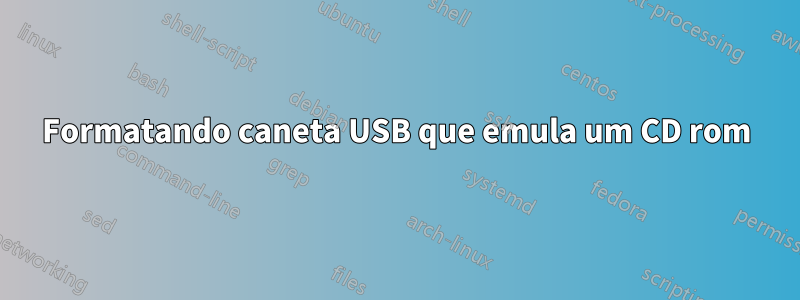 Formatando caneta USB que emula um CD rom