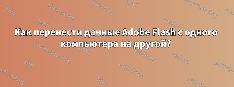 Как перенести данные Adobe Flash с одного компьютера на другой?