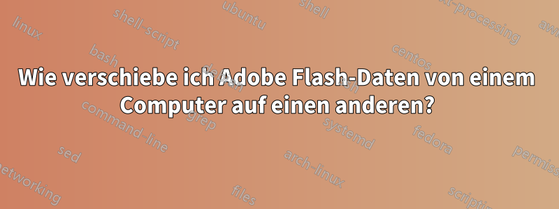 Wie verschiebe ich Adobe Flash-Daten von einem Computer auf einen anderen?