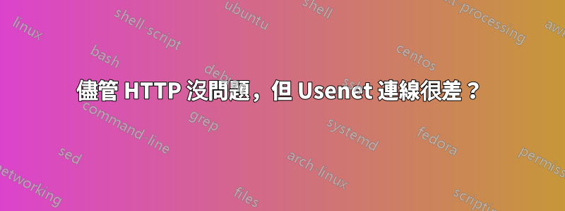 儘管 HTTP 沒問題，但 Usenet 連線很差？