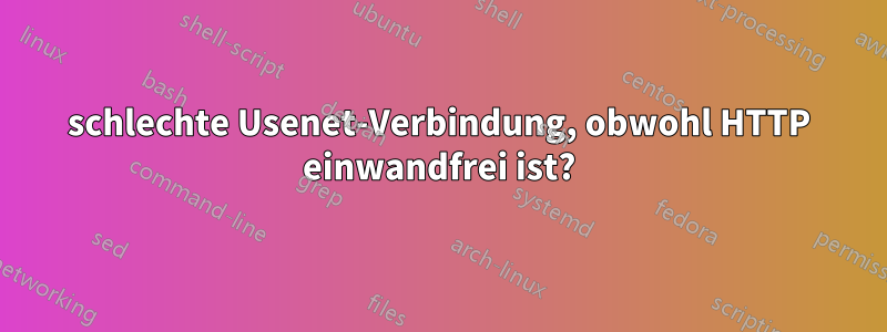 schlechte Usenet-Verbindung, obwohl HTTP einwandfrei ist?