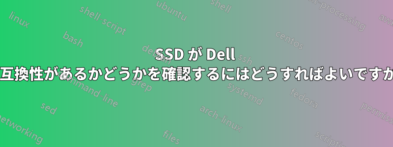 SSD が Dell と互換性があるかどうかを確認するにはどうすればよいですか?