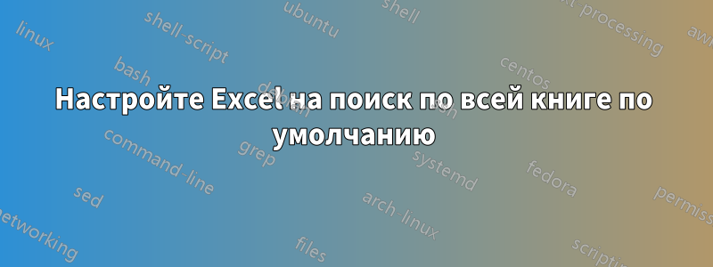 Настройте Excel на поиск по всей книге по умолчанию