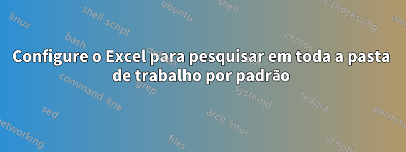 Configure o Excel para pesquisar em toda a pasta de trabalho por padrão