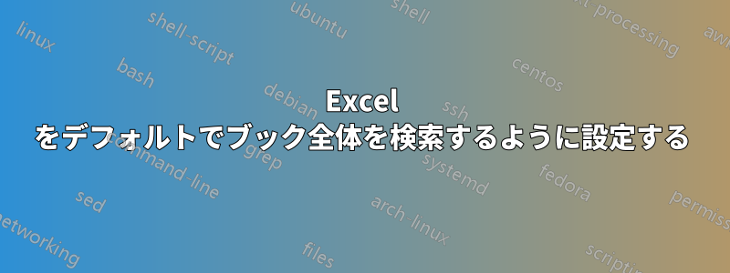 Excel をデフォルトでブック全体を検索するように設定する