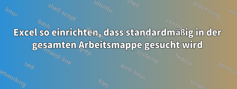 Excel so einrichten, dass standardmäßig in der gesamten Arbeitsmappe gesucht wird