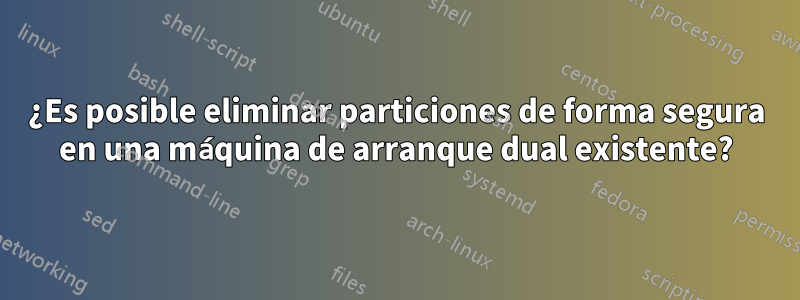 ¿Es posible eliminar particiones de forma segura en una máquina de arranque dual existente?