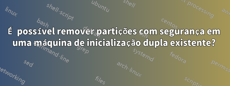 É possível remover partições com segurança em uma máquina de inicialização dupla existente?