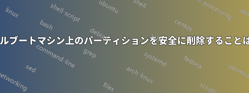 既存のデュアルブートマシン上のパーティションを安全に削除することは可能ですか?