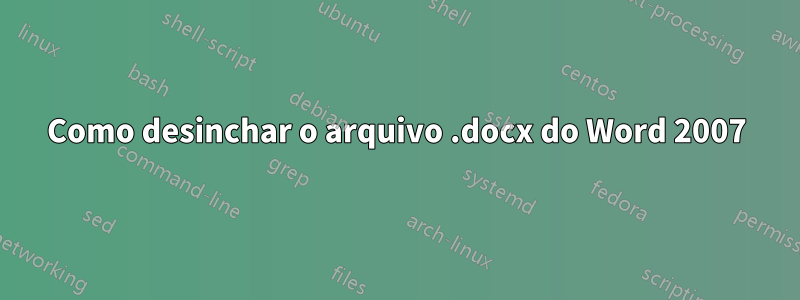 Como desinchar o arquivo .docx do Word 2007