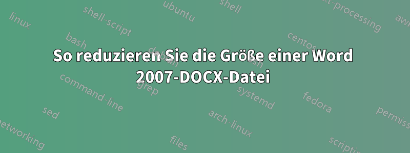 So reduzieren Sie die Größe einer Word 2007-DOCX-Datei