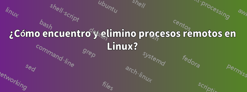 ¿Cómo encuentro y elimino procesos remotos en Linux?