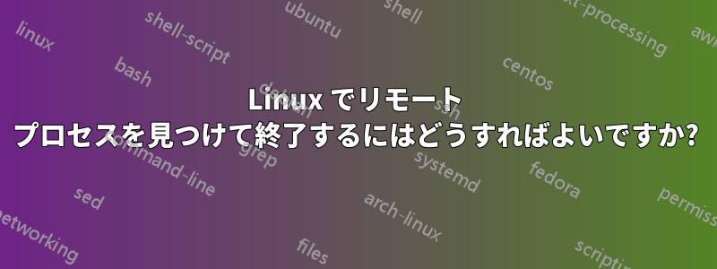 Linux でリモート プロセスを見つけて終了するにはどうすればよいですか?