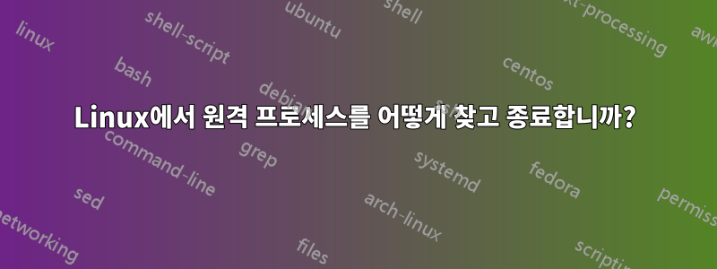 Linux에서 원격 프로세스를 어떻게 찾고 종료합니까?