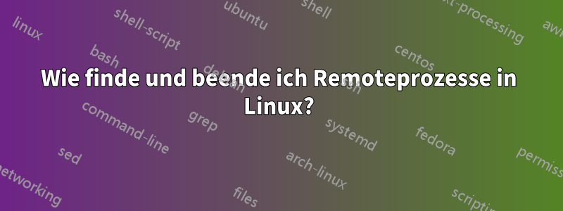 Wie finde und beende ich Remoteprozesse in Linux?