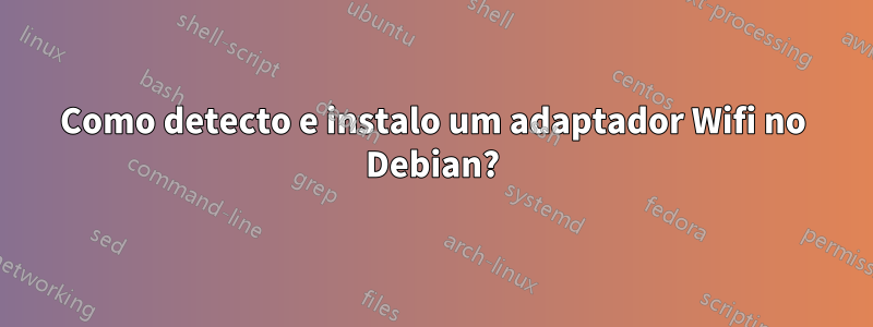 Como detecto e instalo um adaptador Wifi no Debian?