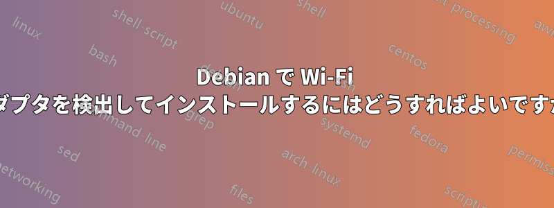 Debian で Wi-Fi アダプタを検出してインストールするにはどうすればよいですか?