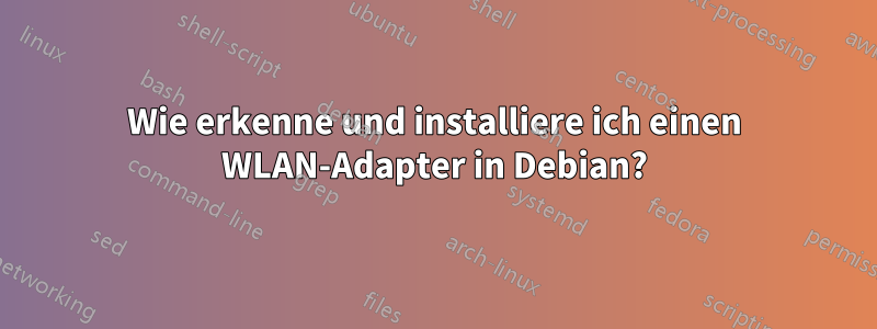 Wie erkenne und installiere ich einen WLAN-Adapter in Debian?