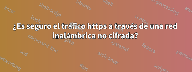 ¿Es seguro el tráfico https a través de una red inalámbrica no cifrada?