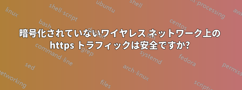 暗号化されていないワイヤレス ネットワーク上の https トラフィックは安全ですか?